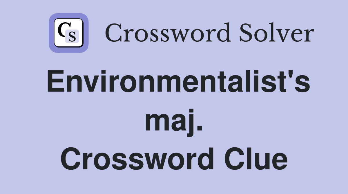 Environmentalist's maj. Crossword Clue