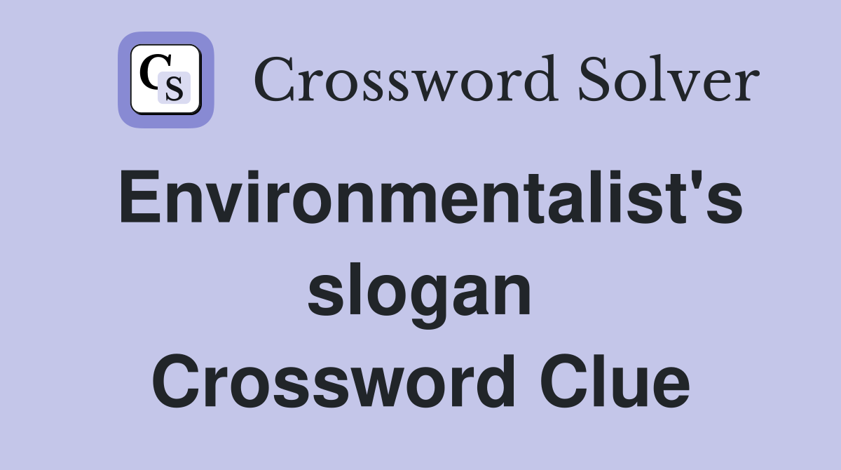 Environmentalist's slogan Crossword Clue