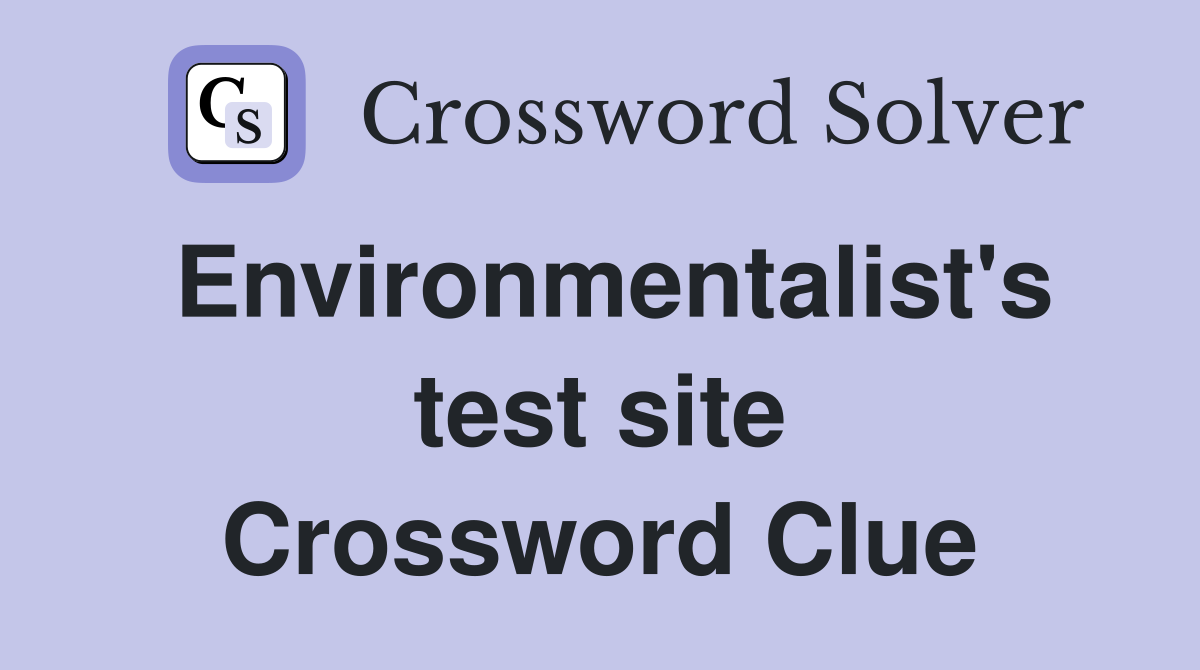 Environmentalist's test site Crossword Clue