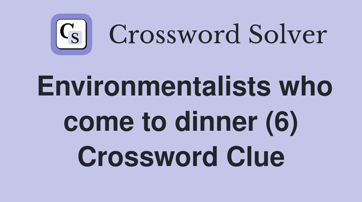 Environmentalists who come to dinner (6) Crossword Clue