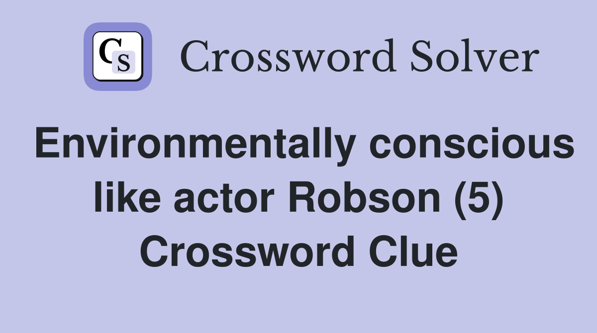 Environmentally conscious like actor Robson (5) Crossword Clue