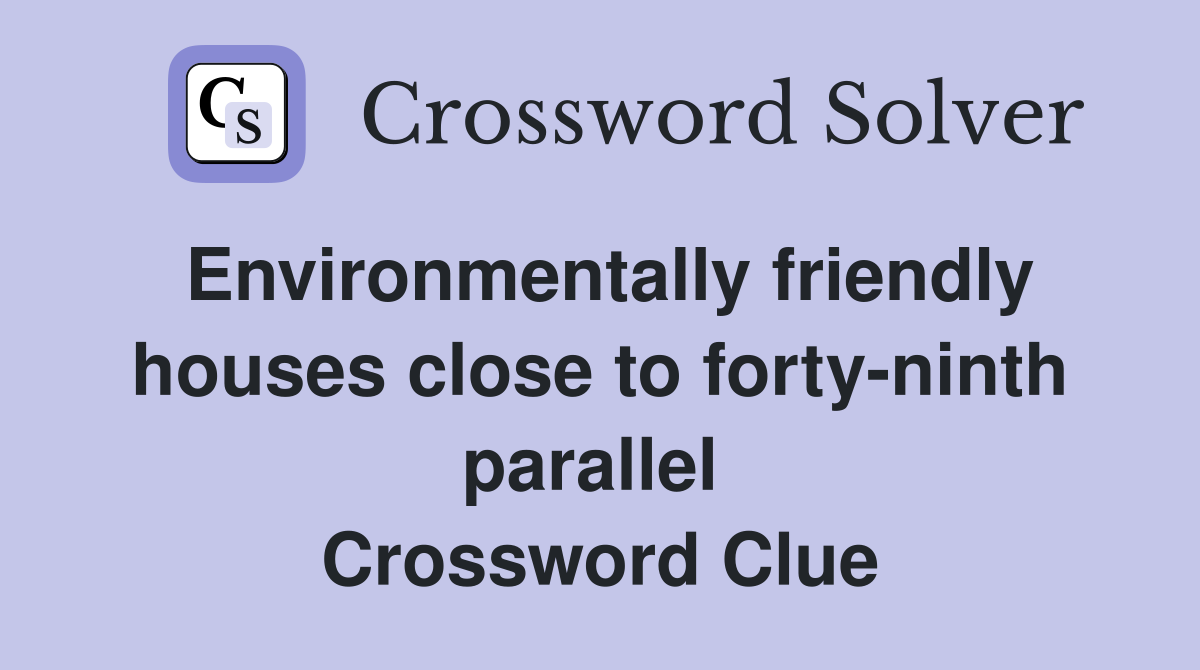 Environmentally friendly houses close to forty-ninth parallel  Crossword Clue