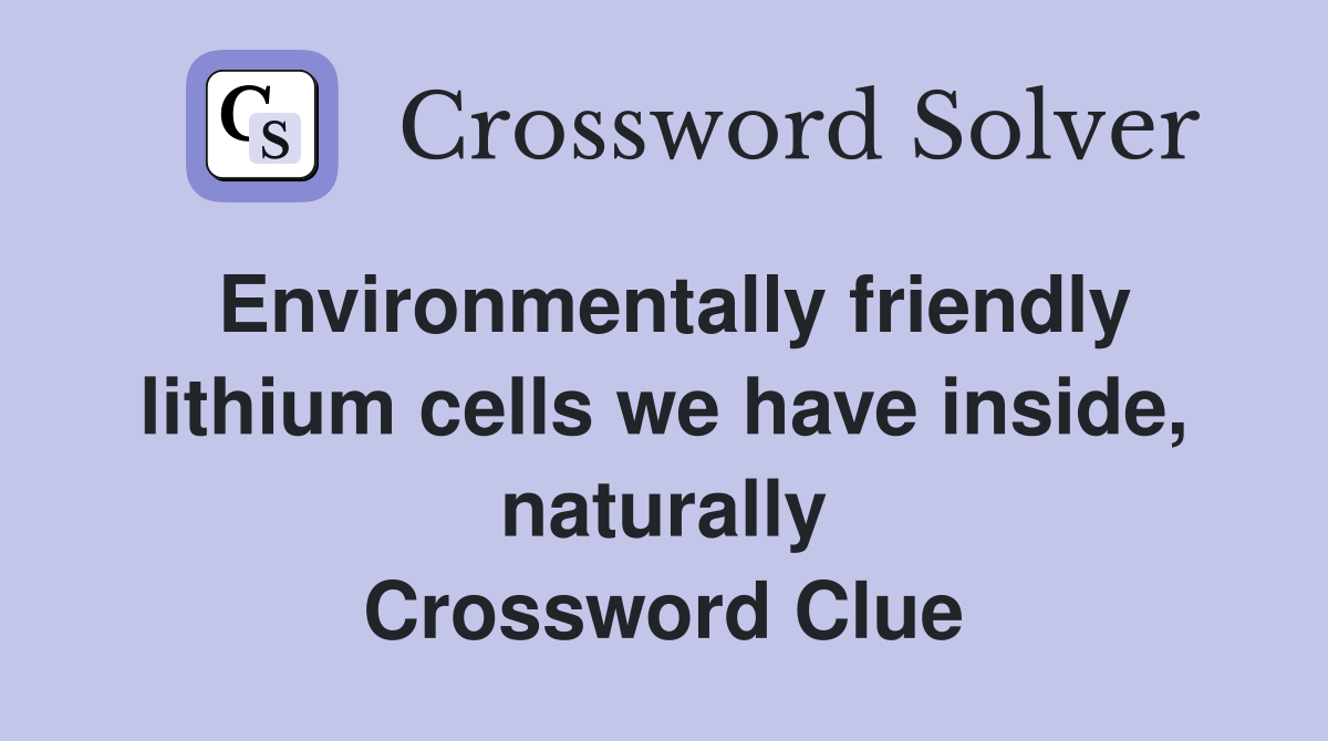 Environmentally friendly lithium cells we have inside, naturally Crossword Clue