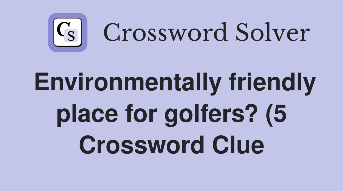 Environmentally friendly place for golfers? (5) Crossword Clue Environmentally friendly place for golfers? (5) Crossword Clue
