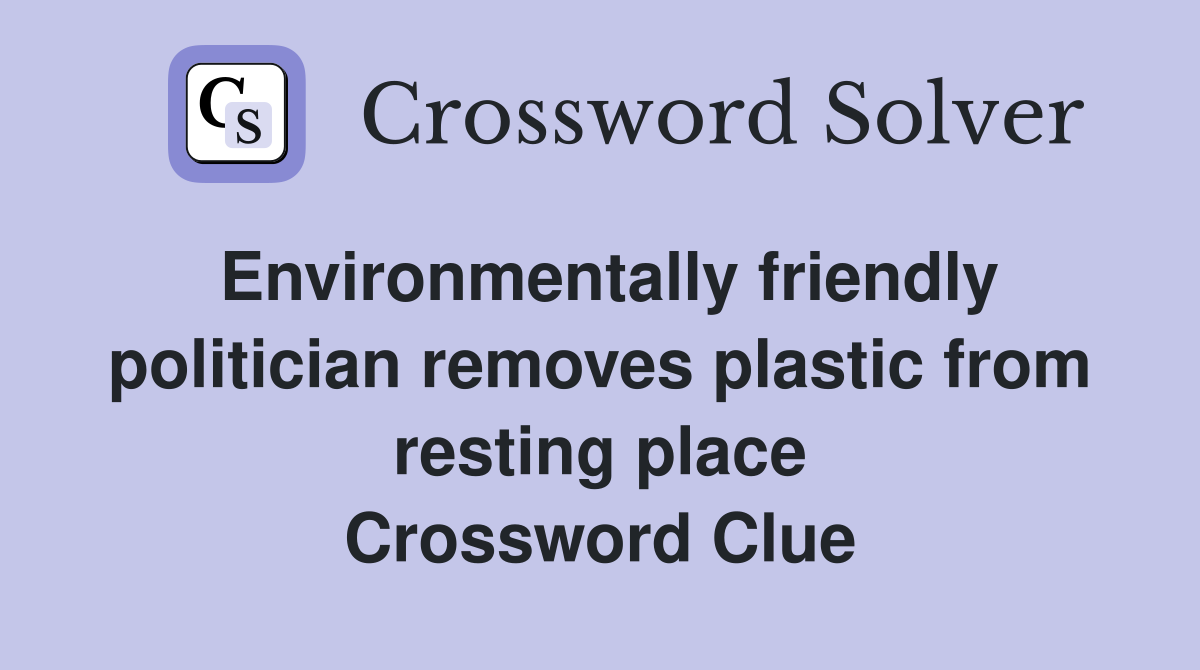 Environmentally friendly politician removes plastic from resting place Crossword Clue