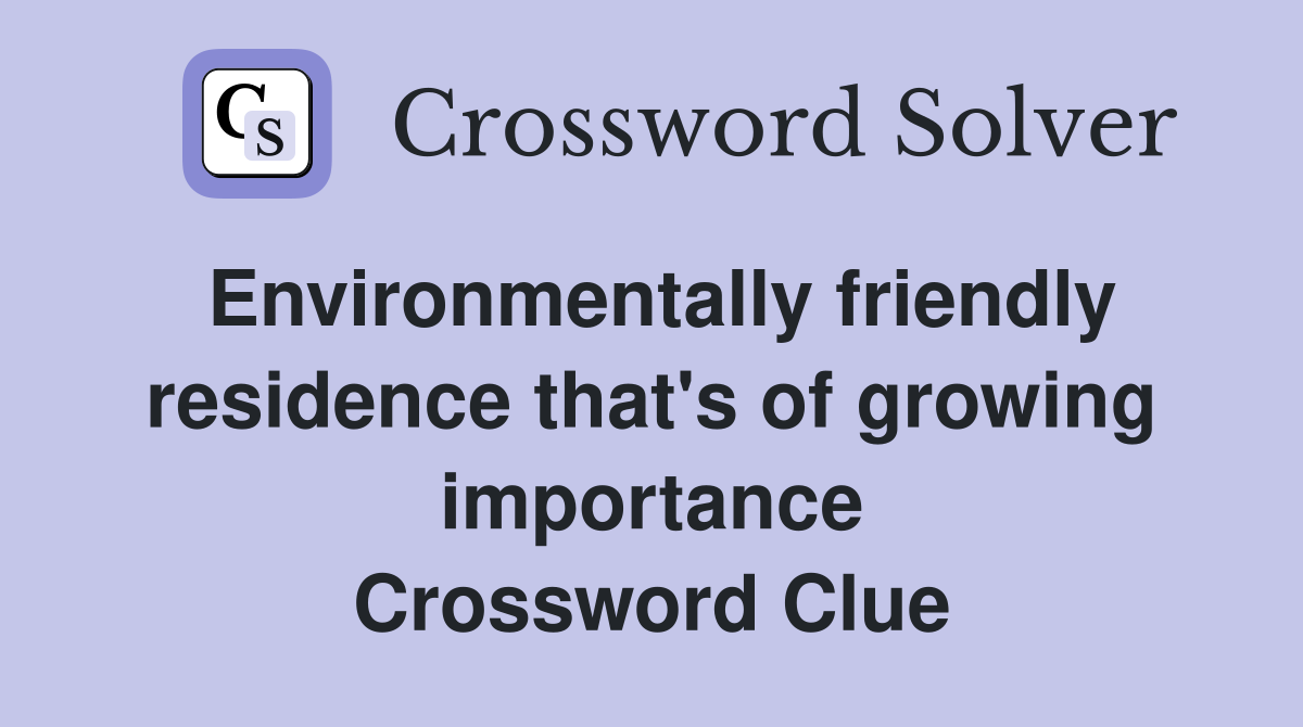 Environmentally friendly residence that's of growing importance Crossword Clue