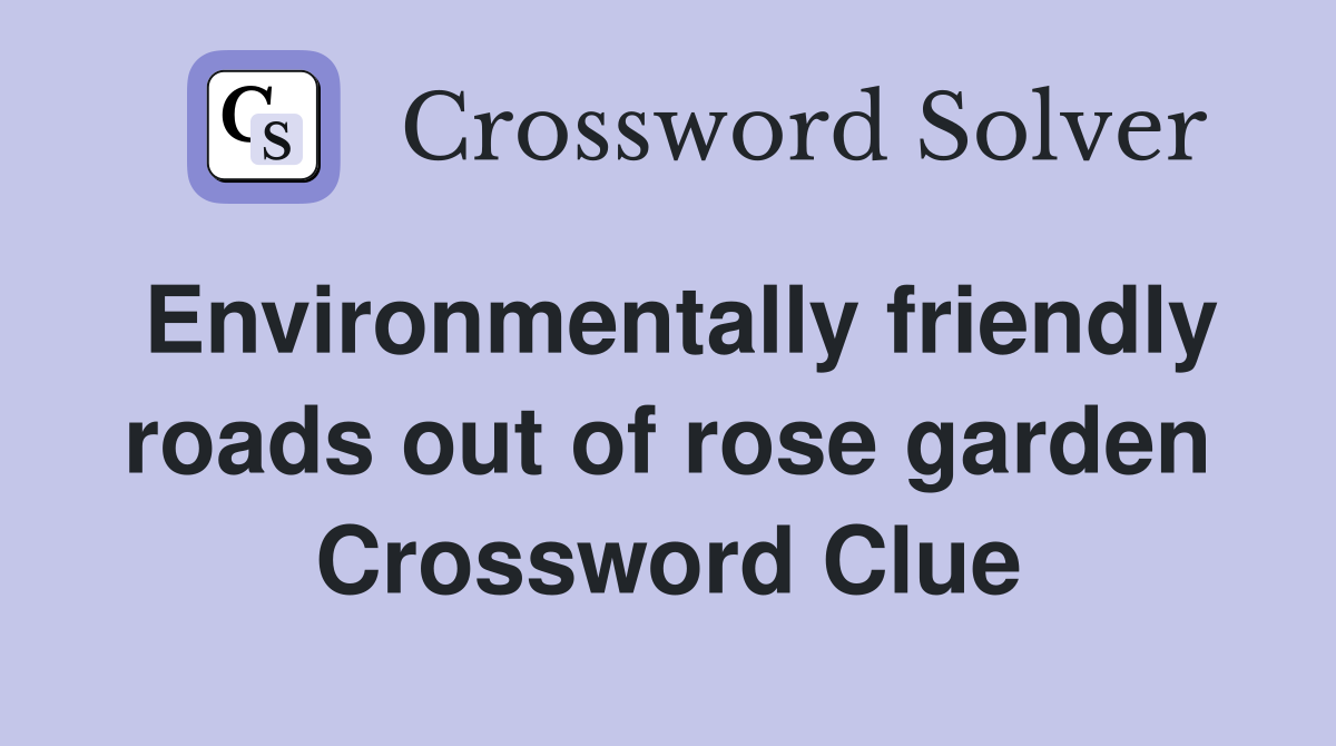 Environmentally friendly roads out of rose garden Crossword Clue