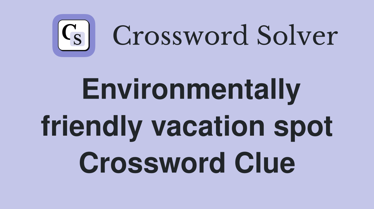 Environmentally friendly vacation spot Crossword Clue
