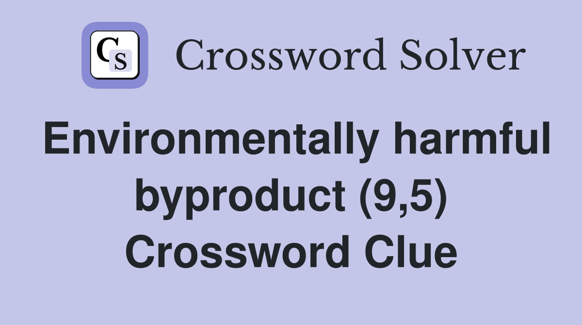 Environmentally harmful byproduct (9,5) Crossword Clue