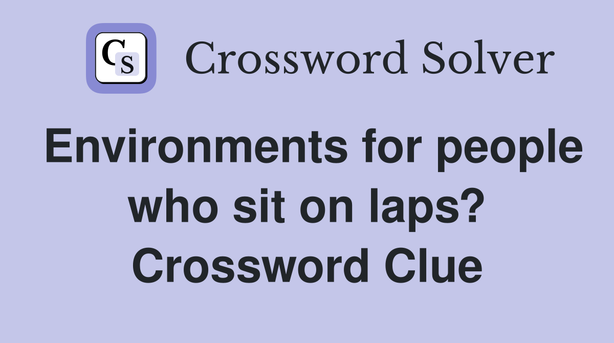 Environments for people who sit on laps? Crossword Clue
