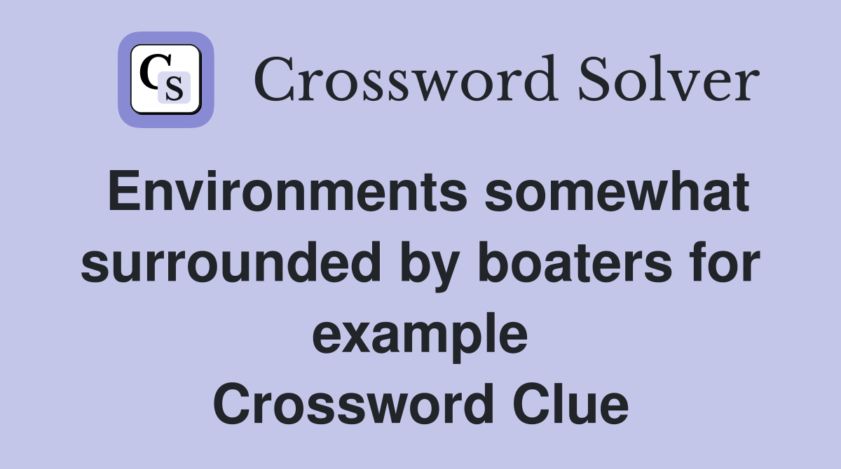 Environments somewhat surrounded by boaters for example Crossword Clue