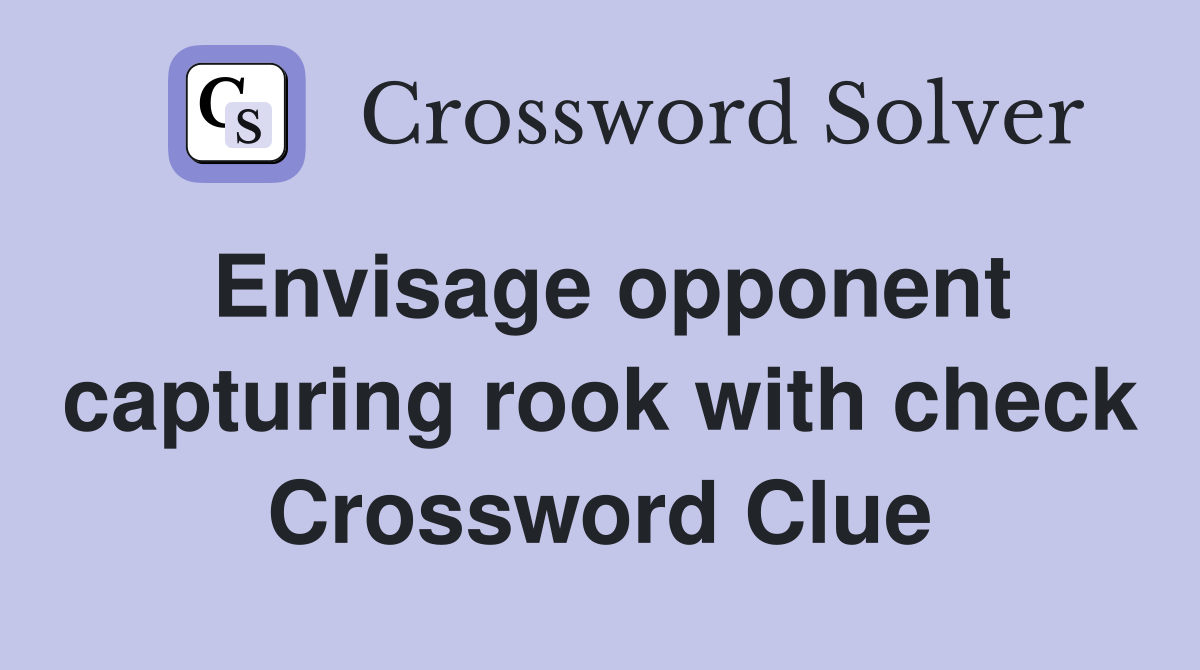 Envisage opponent capturing rook with check Crossword Clue
