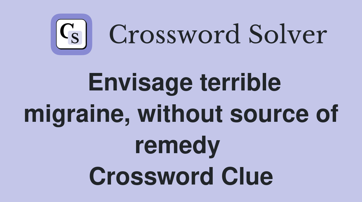 Envisage terrible migraine, without source of remedy  Crossword Clue