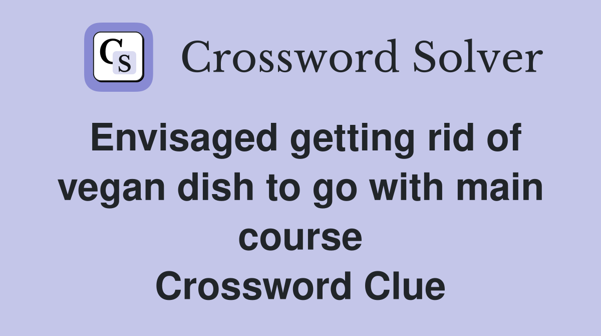 Envisaged getting rid of vegan dish to go with main course Crossword Clue