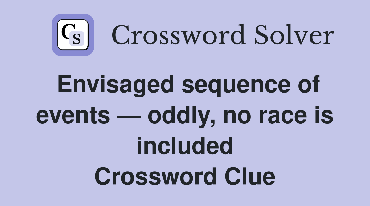 Envisaged sequence of events — oddly, no race is included Crossword Clue