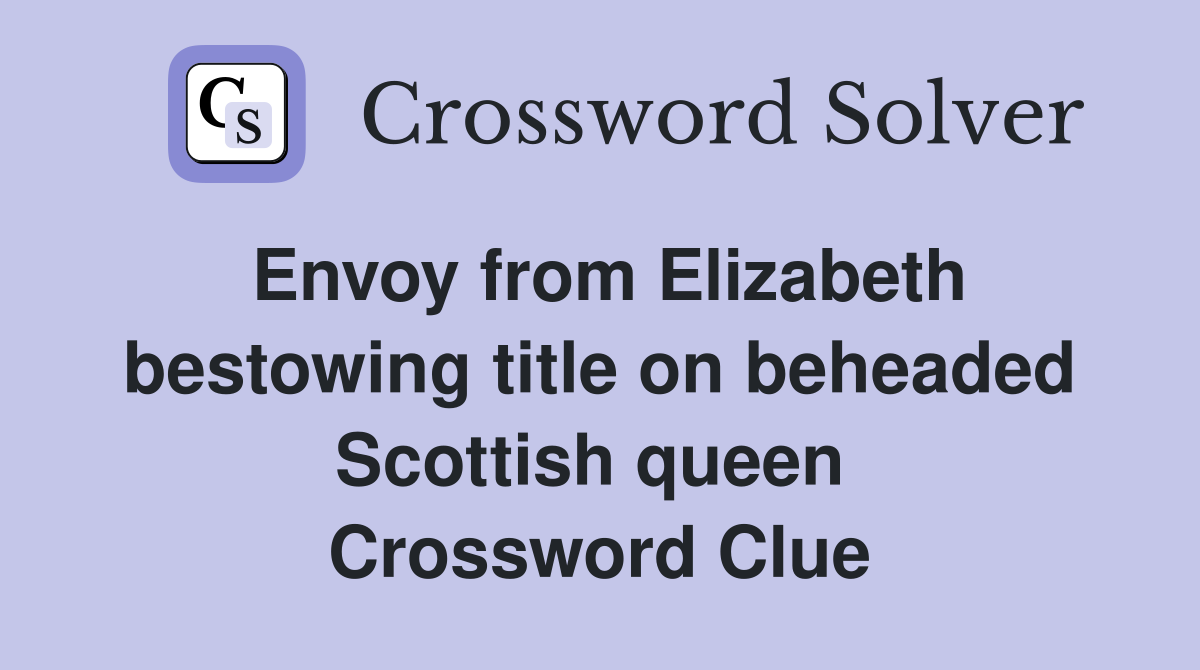 Envoy from Elizabeth bestowing title on beheaded Scottish queen  Crossword Clue