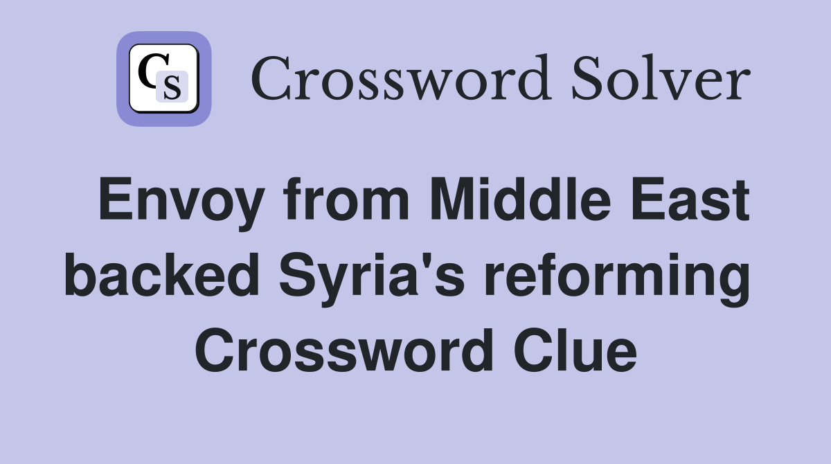 Envoy from Middle East backed Syria's reforming  Crossword Clue