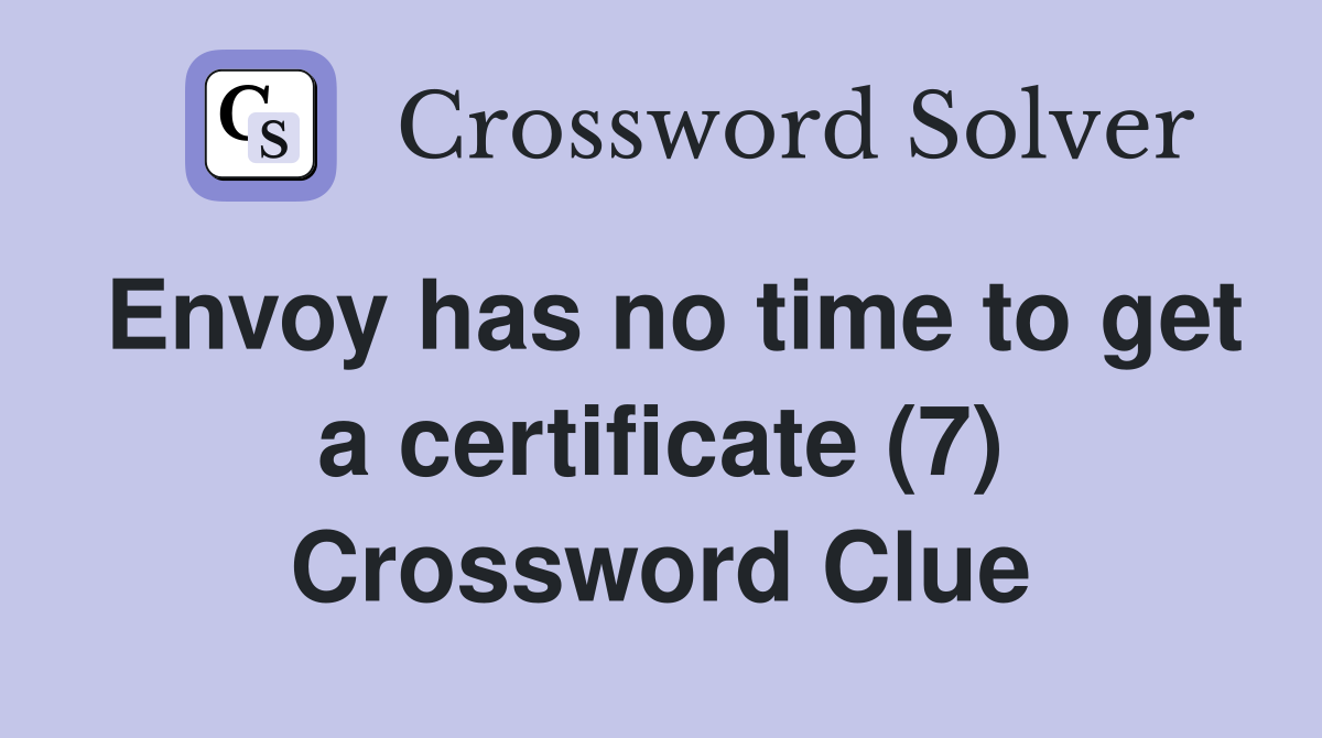 Envoy has no time to get a certificate (7) Crossword Clue