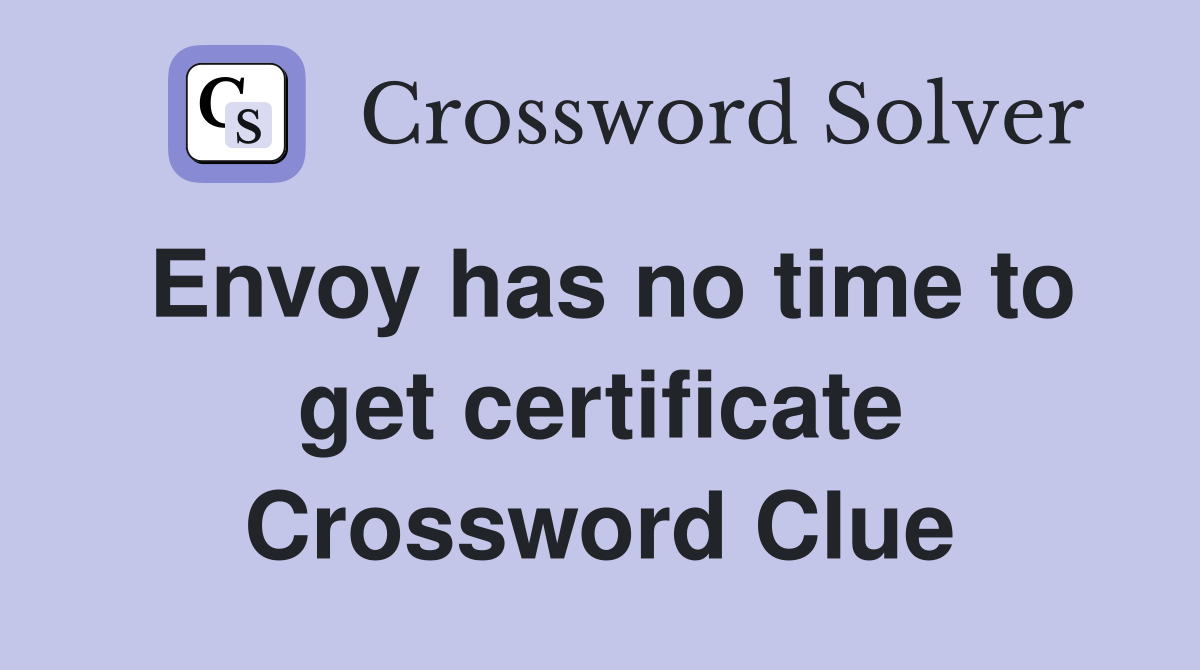 Envoy has no time to get certificate Crossword Clue
