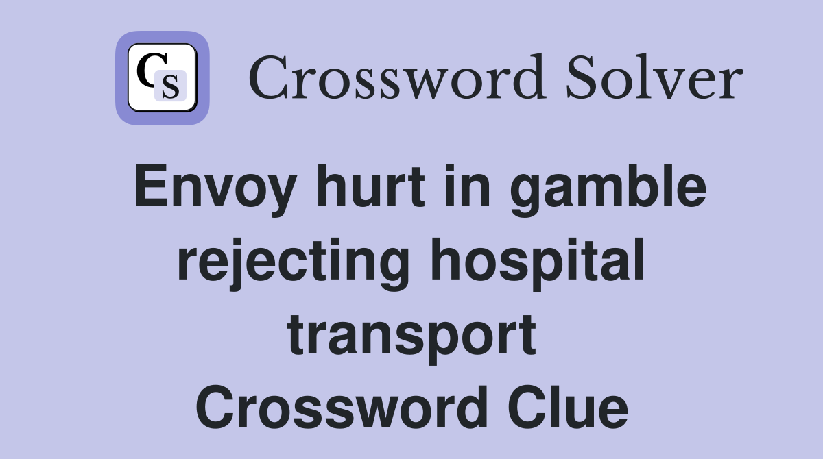 Envoy hurt in gamble rejecting hospital transport Crossword Clue