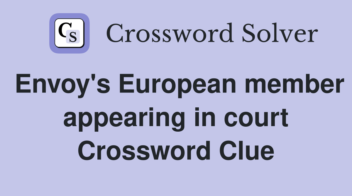 Envoy's European member appearing in court Crossword Clue