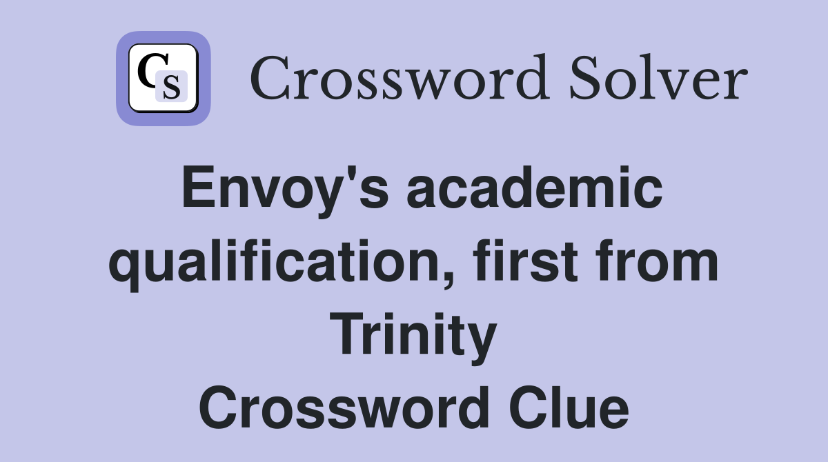 Envoy's academic qualification, first from Trinity Crossword Clue