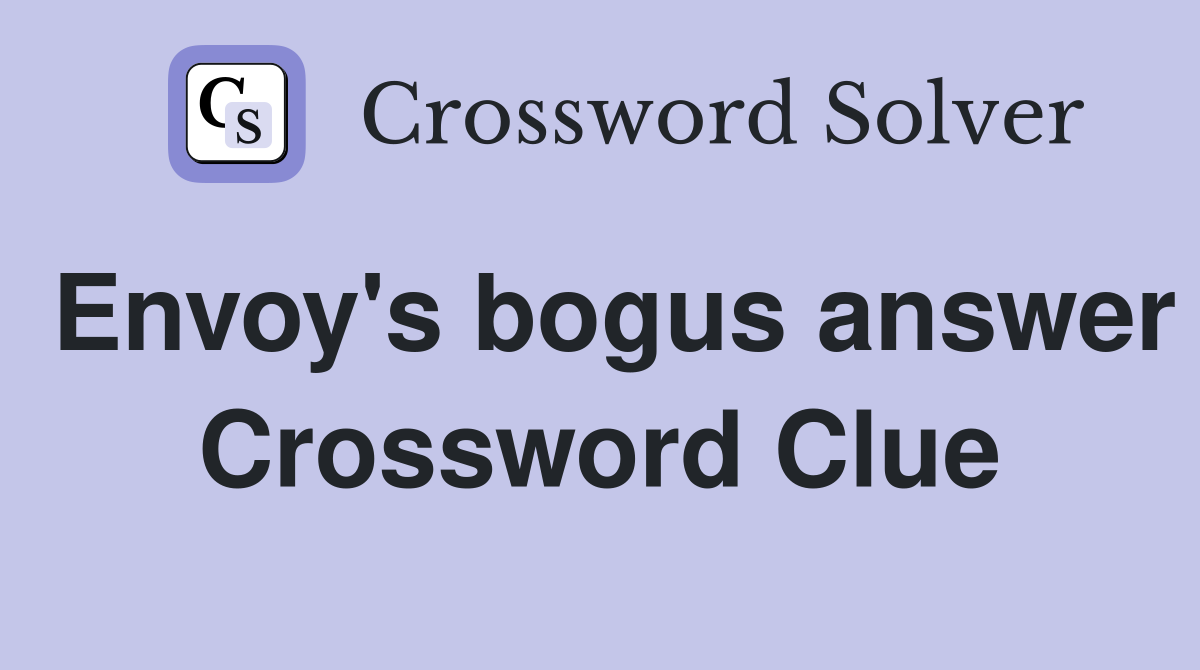 Envoy's bogus answer Crossword Clue