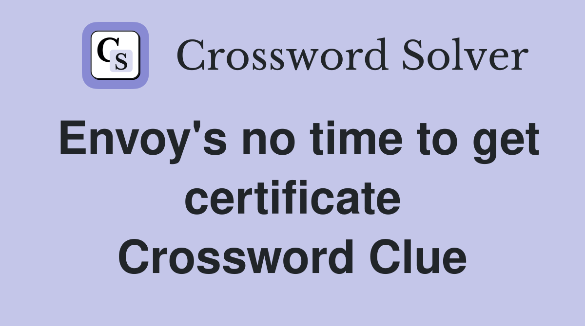 Envoy's no time to get certificate Crossword Clue