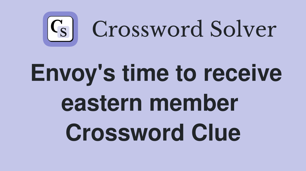 Envoy's time to receive eastern member  Crossword Clue