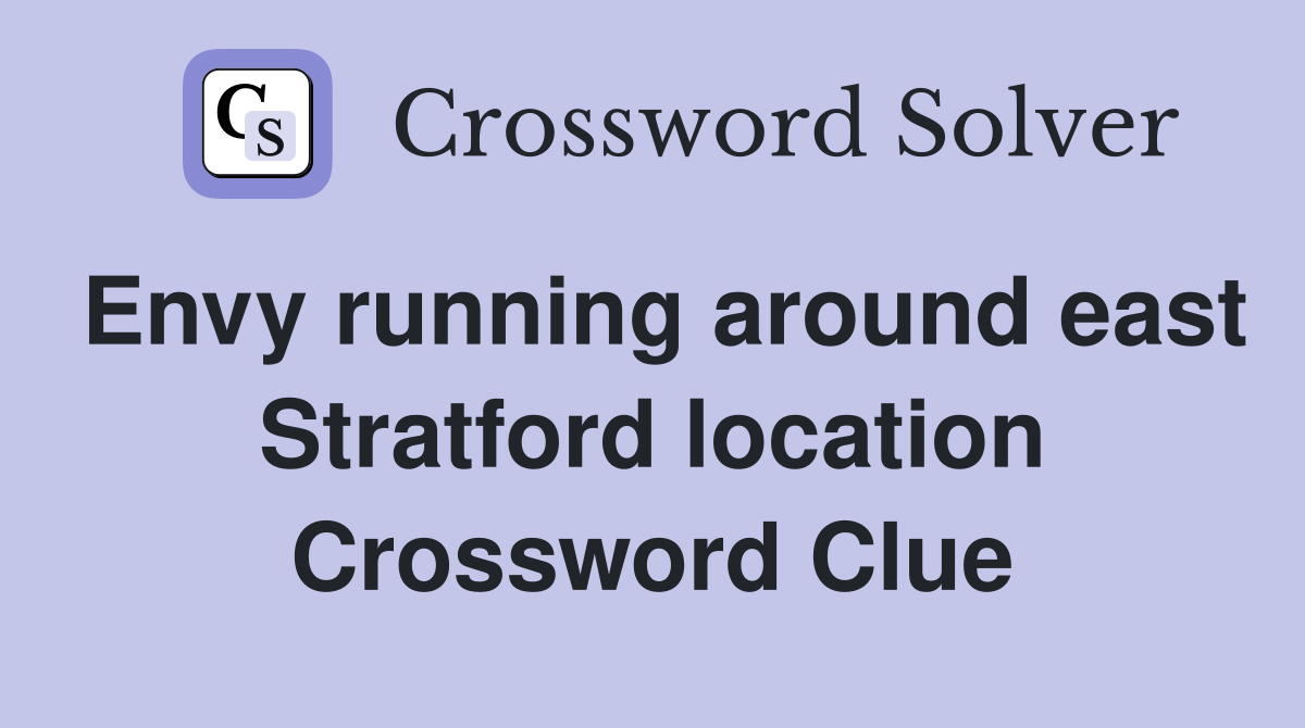 Envy running around east Stratford location Crossword Clue
