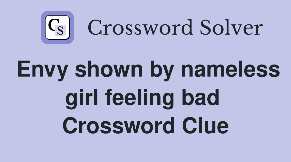 Envy shown by nameless girl feeling bad  Crossword Clue