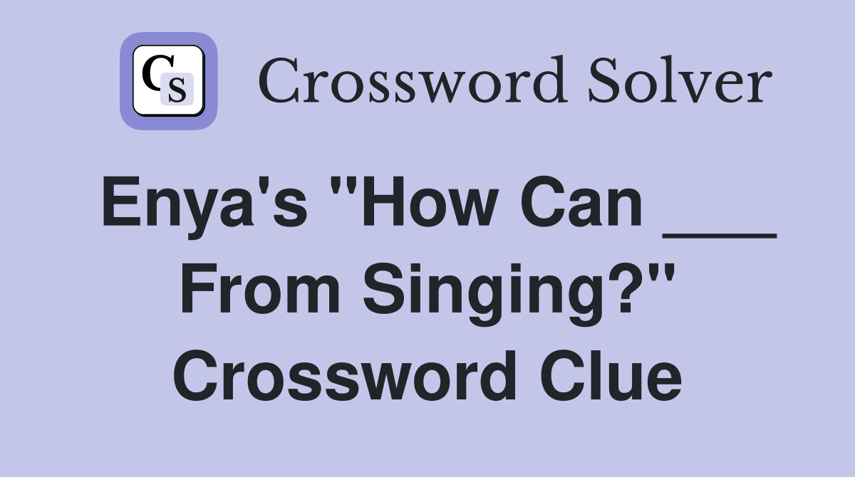 Enya's "How Can ___ From Singing?" Crossword Clue