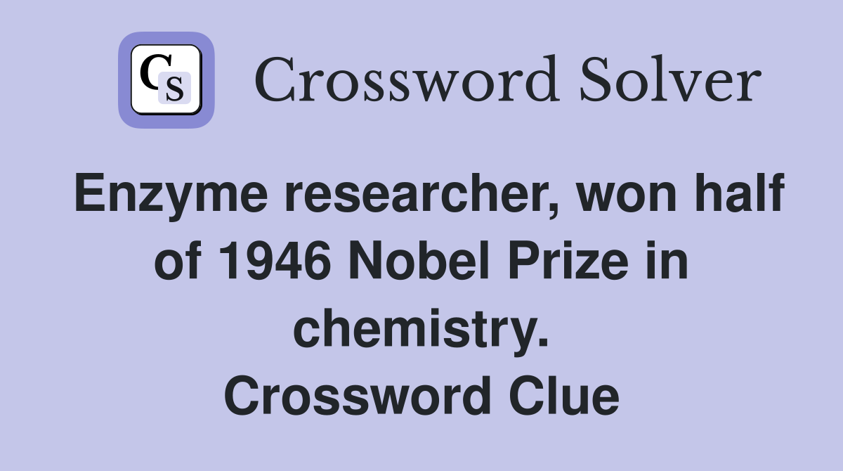 Enzyme researcher, won half of 1946 Nobel Prize in chemistry. Crossword Clue