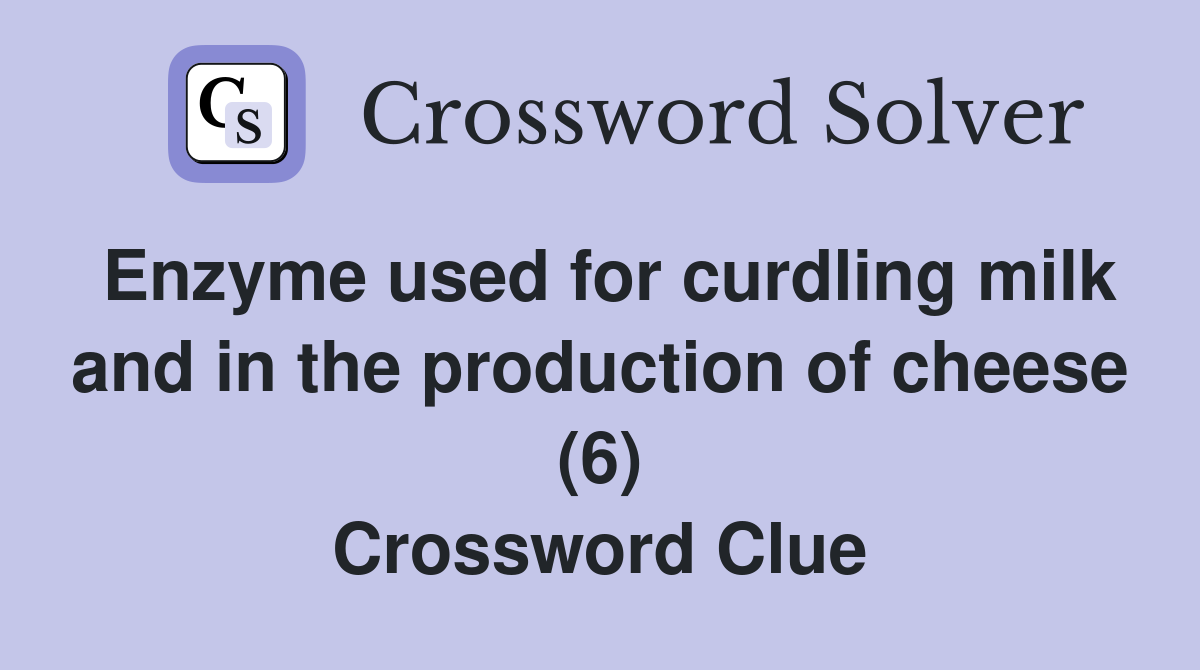 Enzyme used for curdling milk and in the production of cheese (6) Crossword Clue