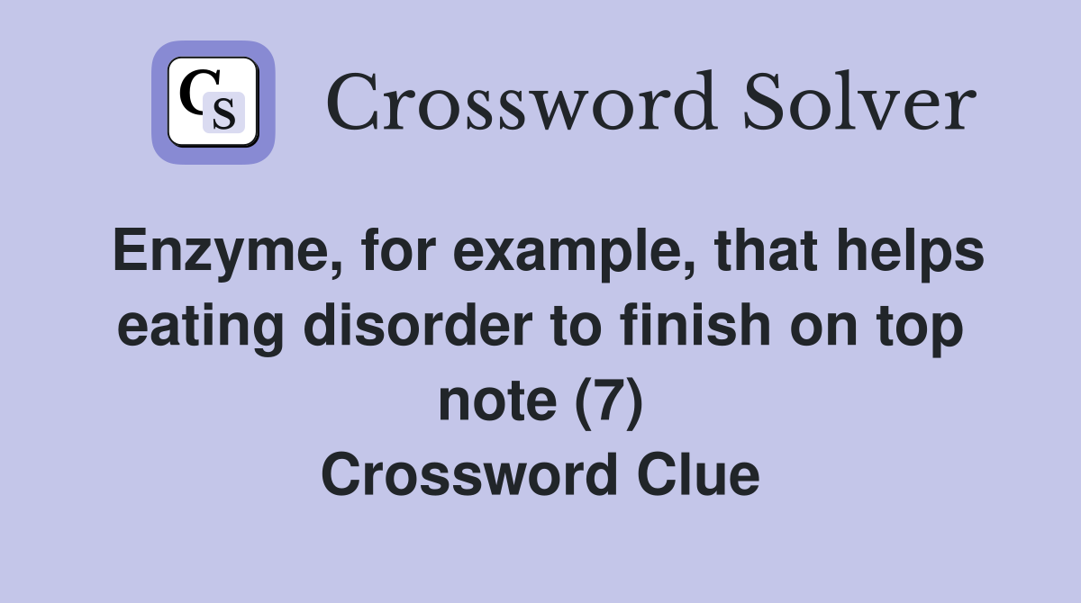 Enzyme, for example, that helps eating disorder to finish on top note (7) Crossword Clue