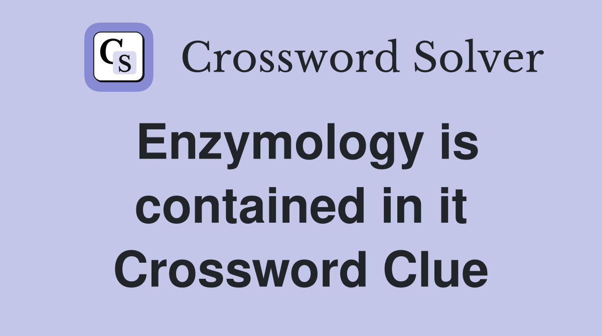 Enzymology is contained in it Crossword Clue