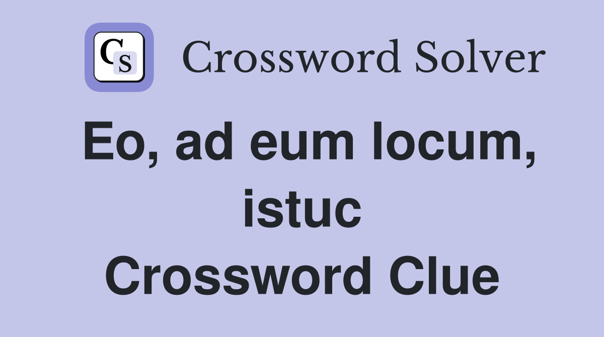 Eo, ad eum locum, istuc Crossword Clue