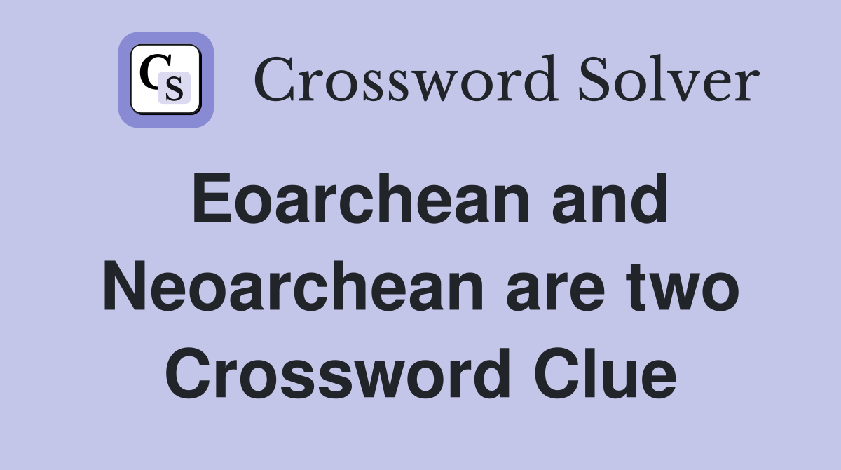 Eoarchean and Neoarchean are two Crossword Clue