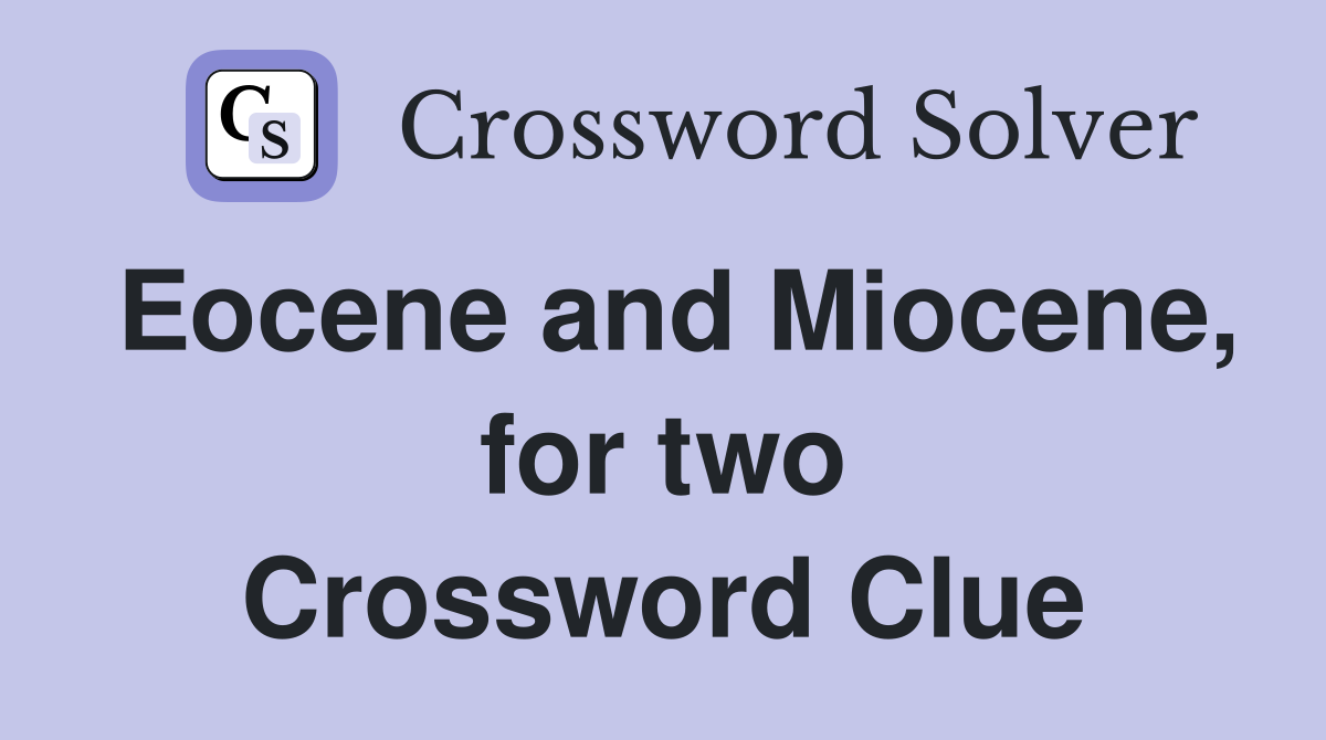 Eocene and Miocene, for two Crossword Clue