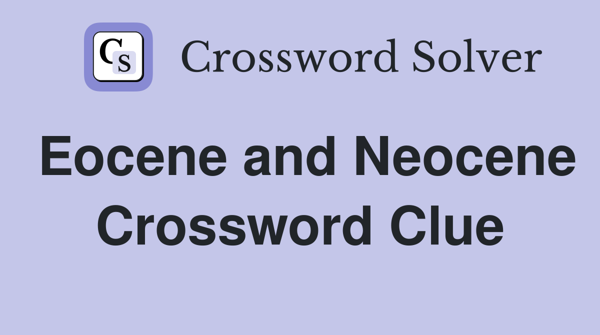 Eocene and Neocene Crossword Clue