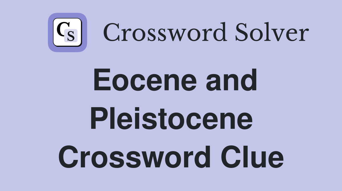 Eocene and Pleistocene Crossword Clue