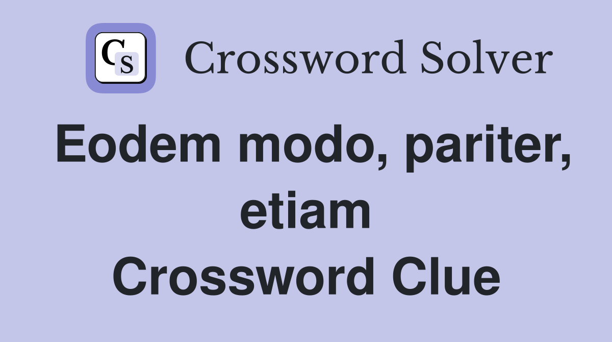 Eodem modo, pariter, etiam Crossword Clue