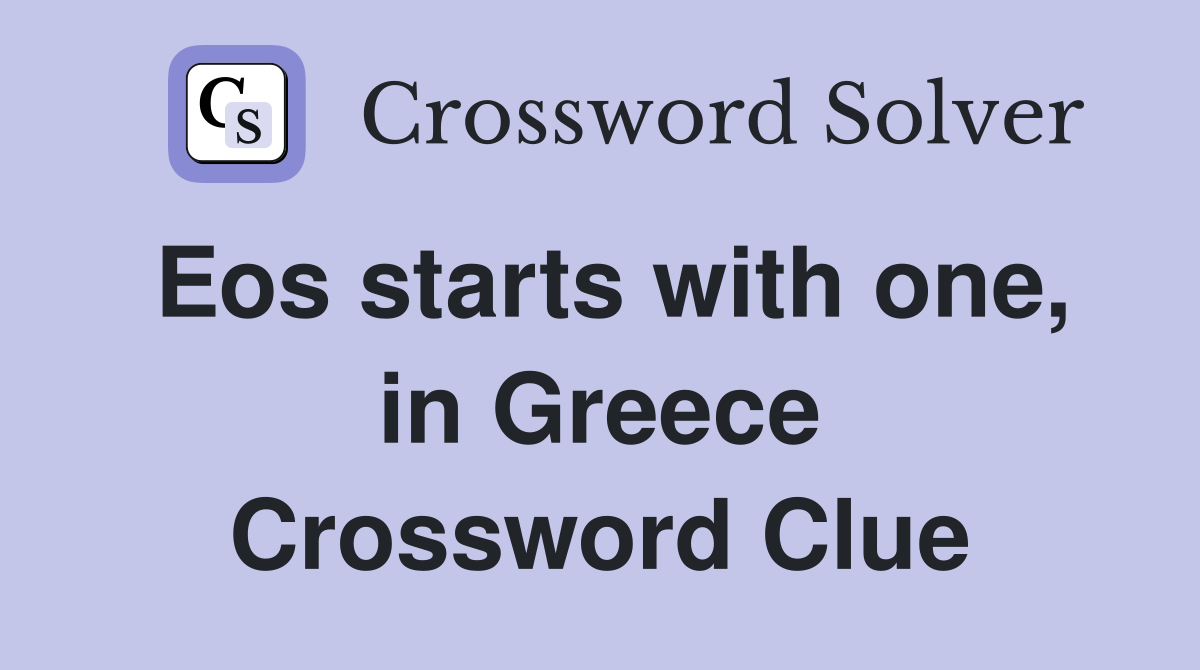 Eos starts with one, in Greece Crossword Clue