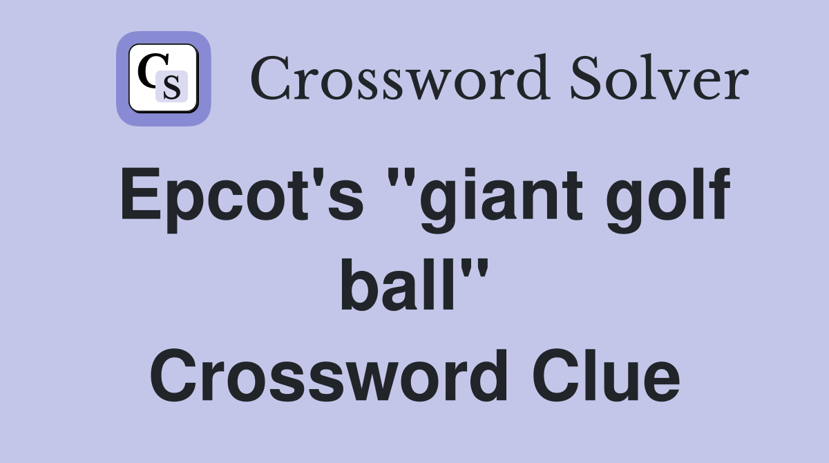 Epcot's "giant golf ball" Crossword Clue