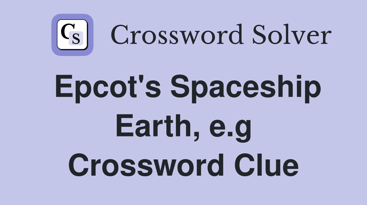Epcot's Spaceship Earth, e.g Crossword Clue