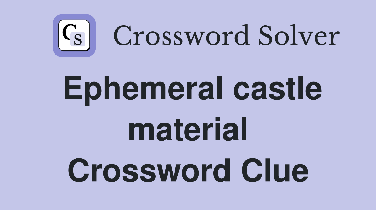 Ephemeral castle material Crossword Clue