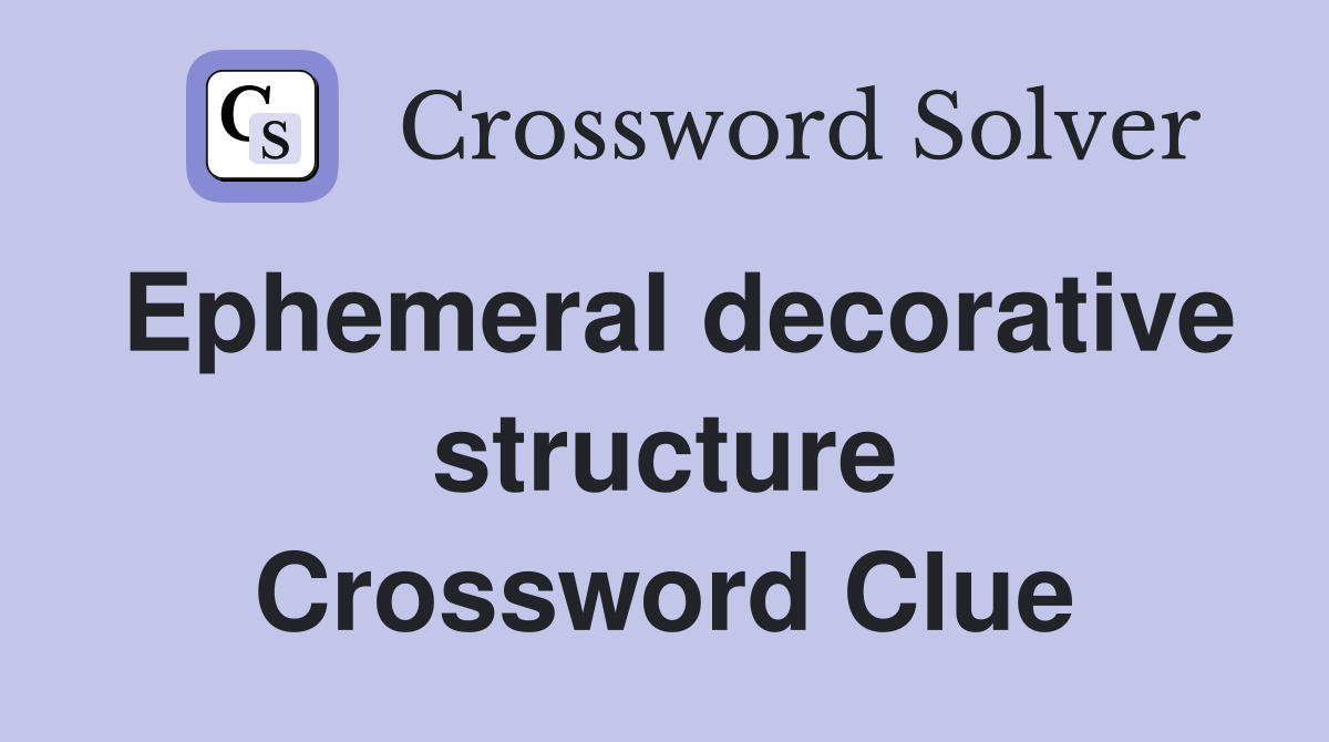 Ephemeral decorative structure Crossword Clue
