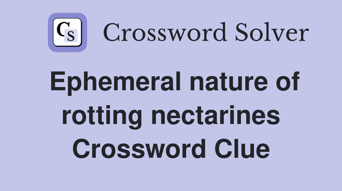 Ephemeral nature of rotting nectarines Crossword Clue