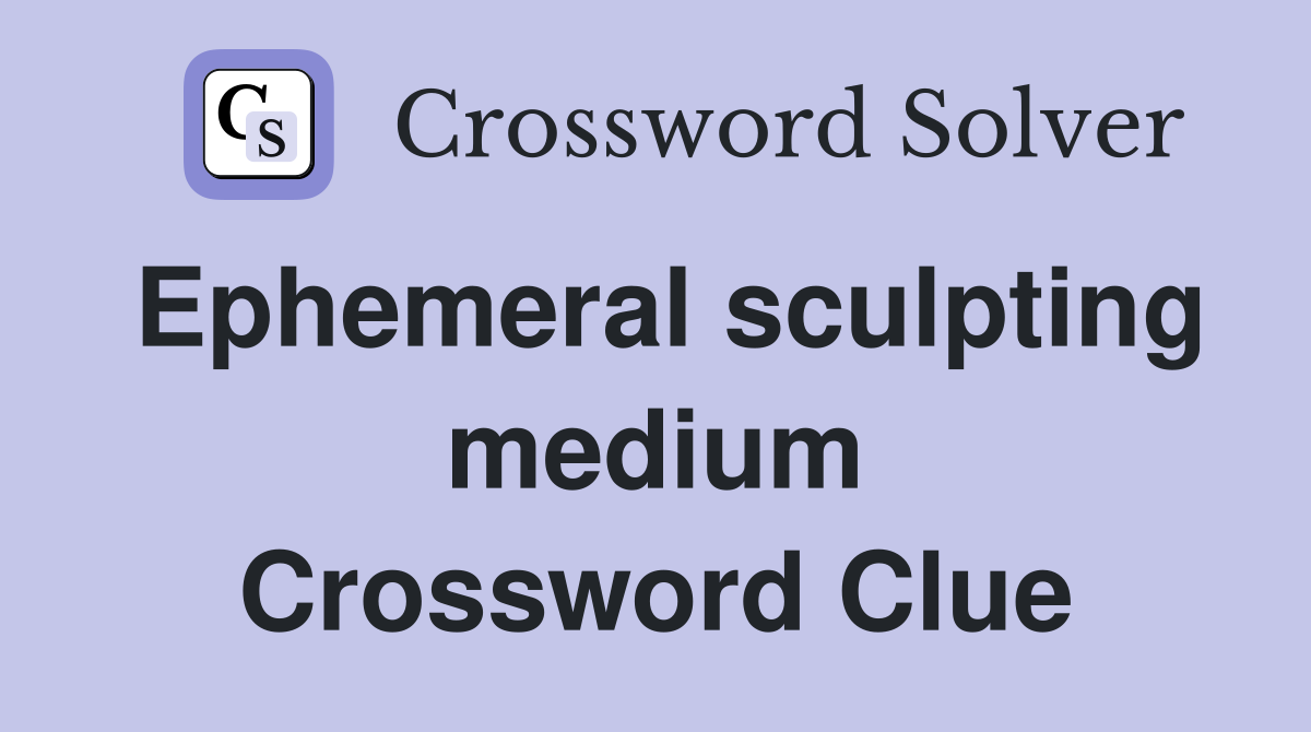 Ephemeral sculpting medium Crossword Clue
