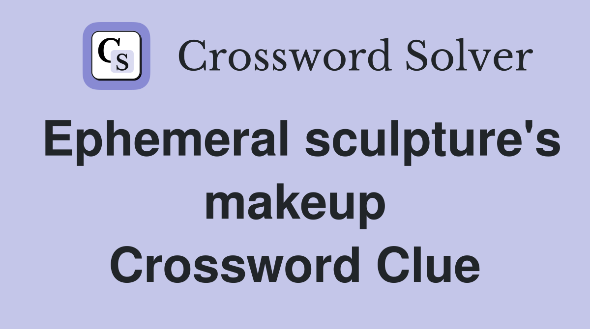 Ephemeral sculpture's makeup Crossword Clue